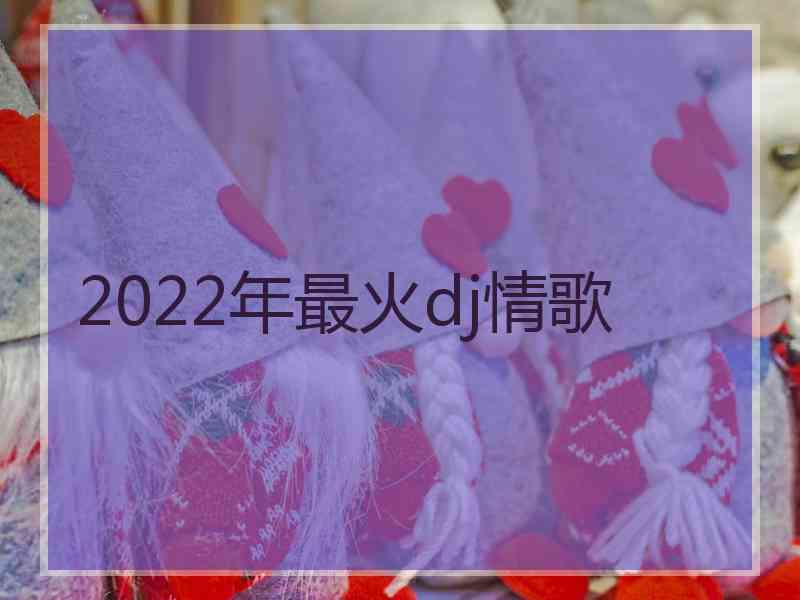 2022年最火dj情歌