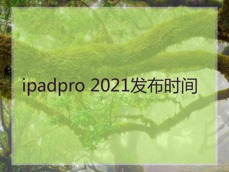 ipadpro 2021发布时间