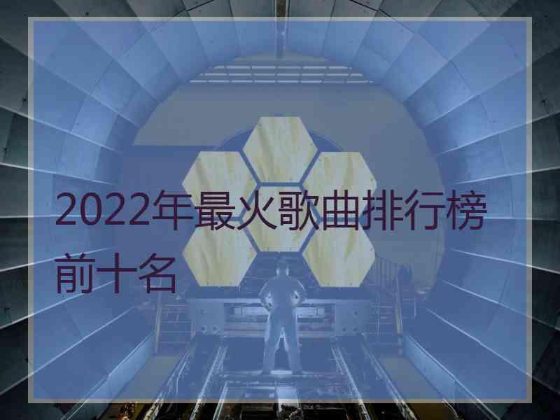 2022年最火歌曲排行榜前十名