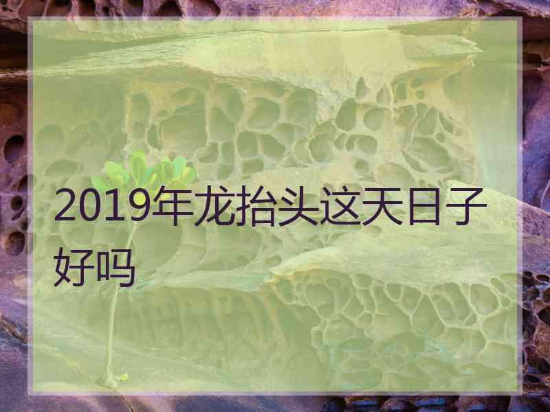 2019年龙抬头这天日子好吗