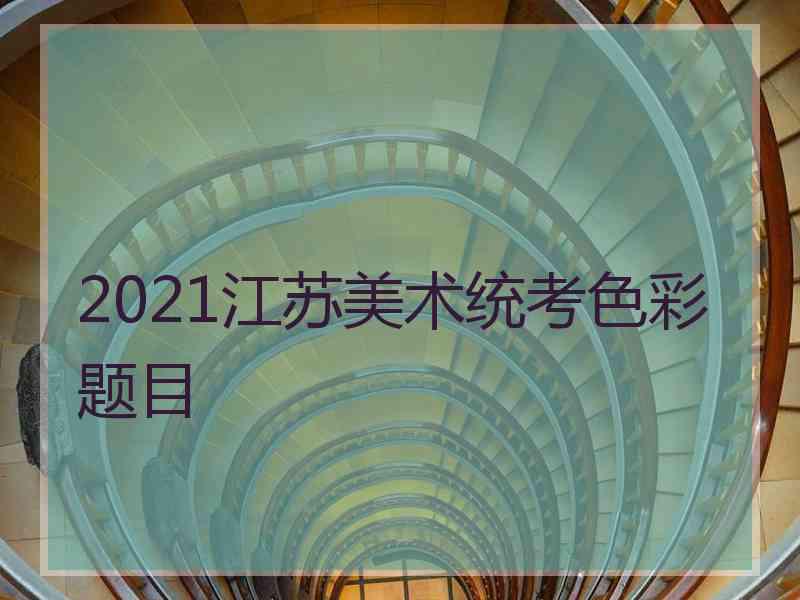 2021江苏美术统考色彩题目