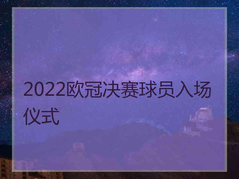 2022欧冠决赛球员入场仪式