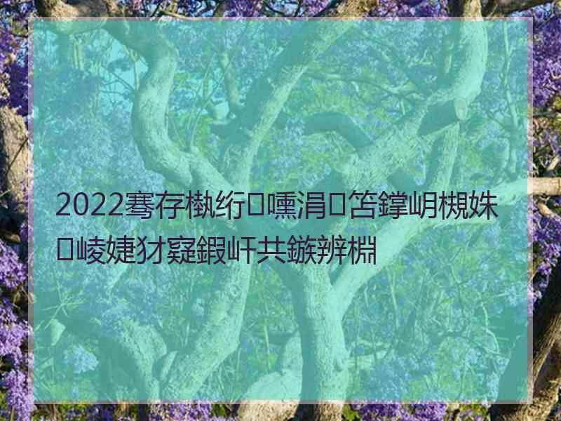 2022骞存槸绗嚑涓笘鐣岄槻姝㈣崚婕犲寲鍜屽共鏃辨棩