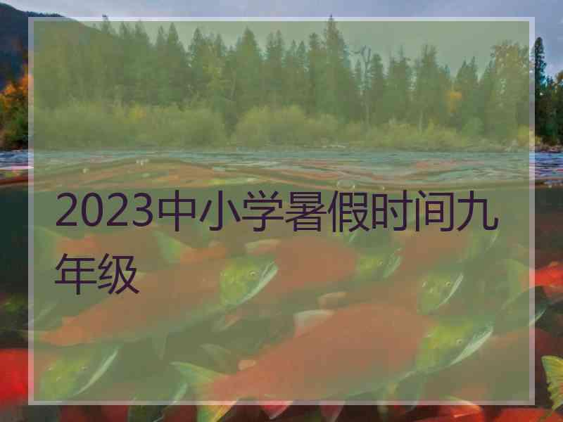 2023中小学暑假时间九年级