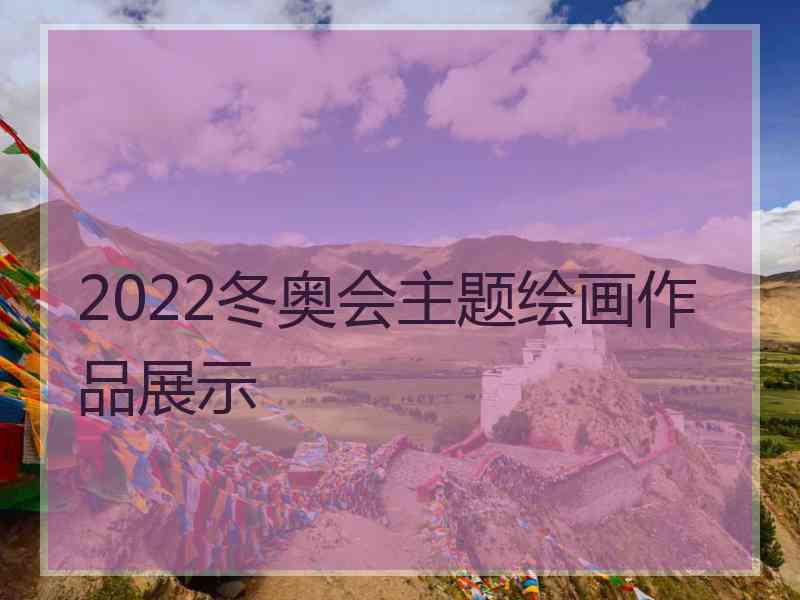 2022冬奥会主题绘画作品展示