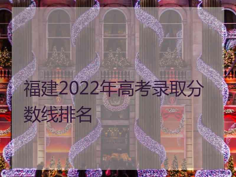 福建2022年高考录取分数线排名