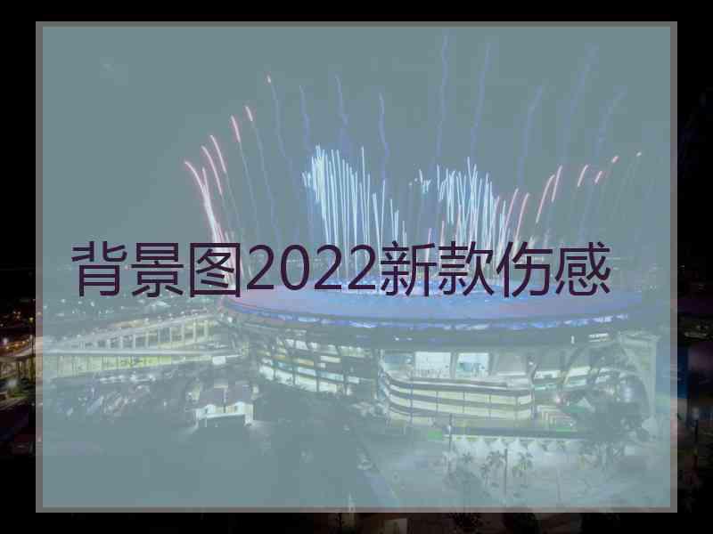 背景图2022新款伤感