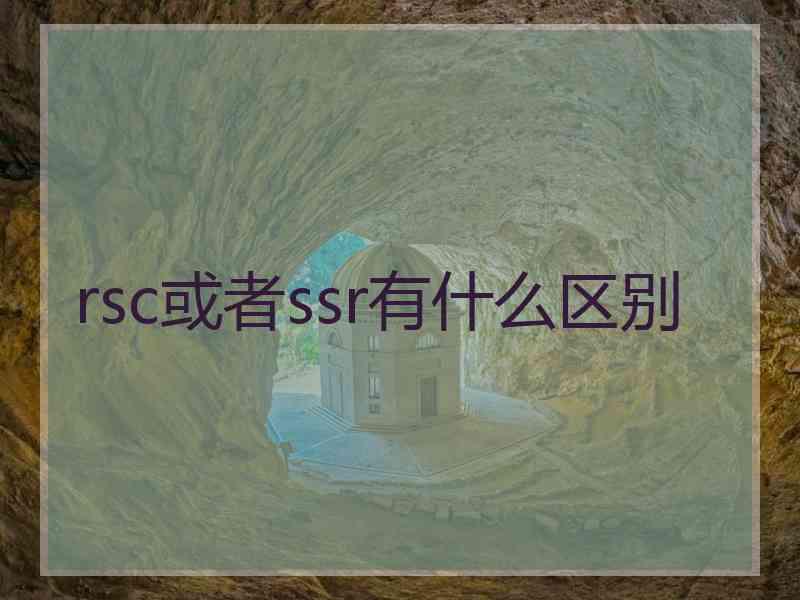 rsc或者ssr有什么区别