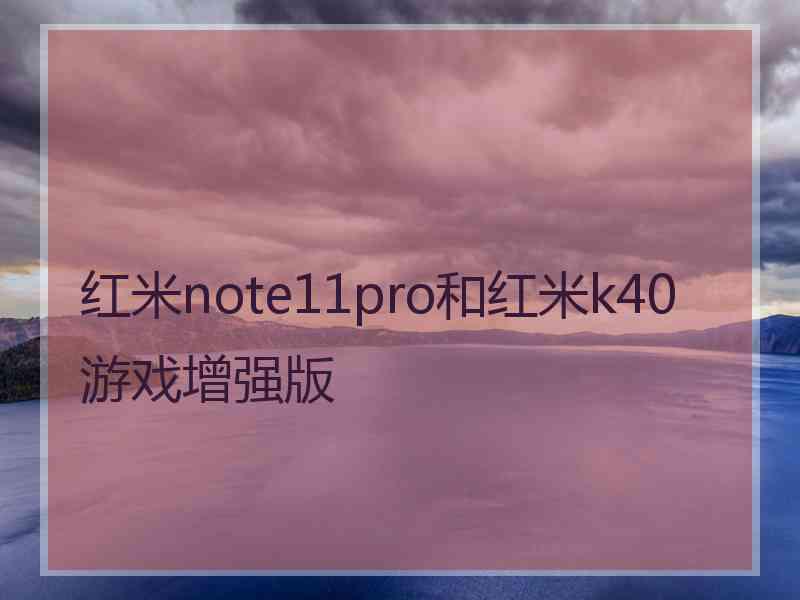 红米note11pro和红米k40游戏增强版