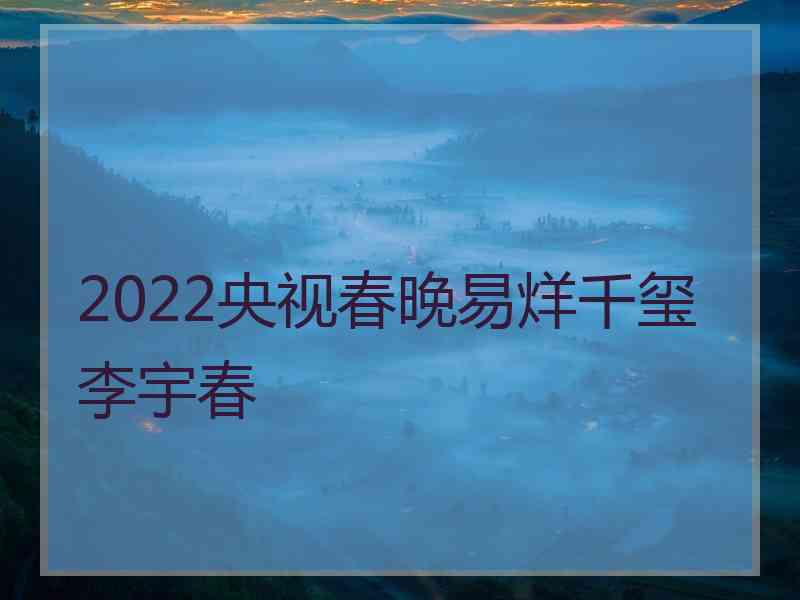 2022央视春晚易烊千玺李宇春