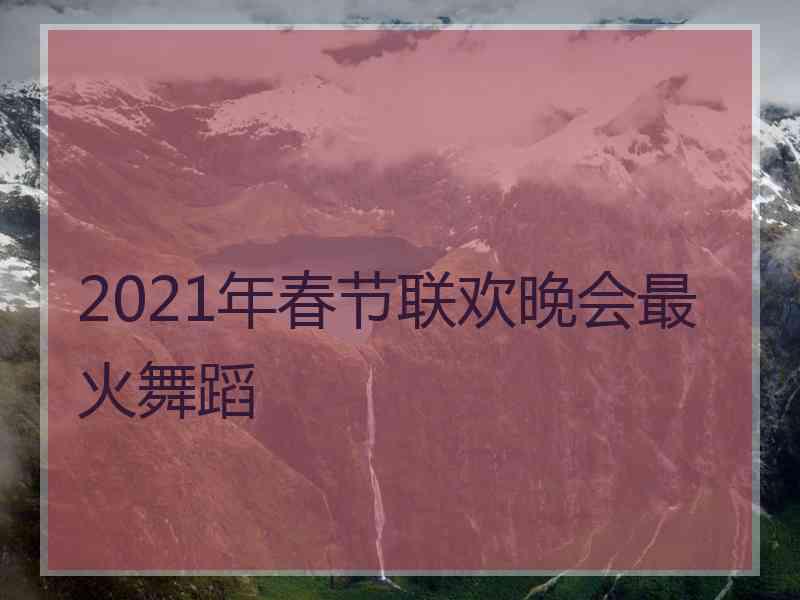 2021年春节联欢晚会最火舞蹈