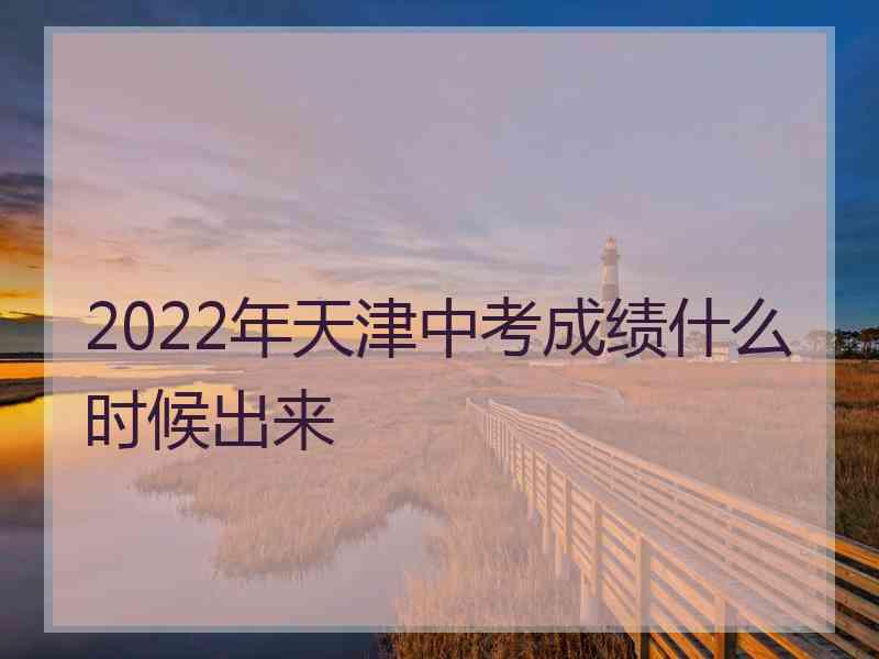 2022年天津中考成绩什么时候出来