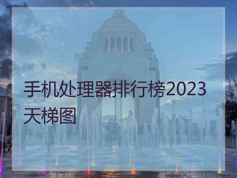 手机处理器排行榜2023天梯图