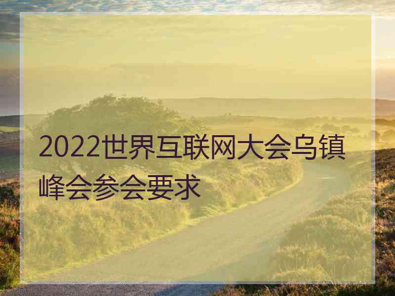 2022世界互联网大会乌镇峰会参会要求