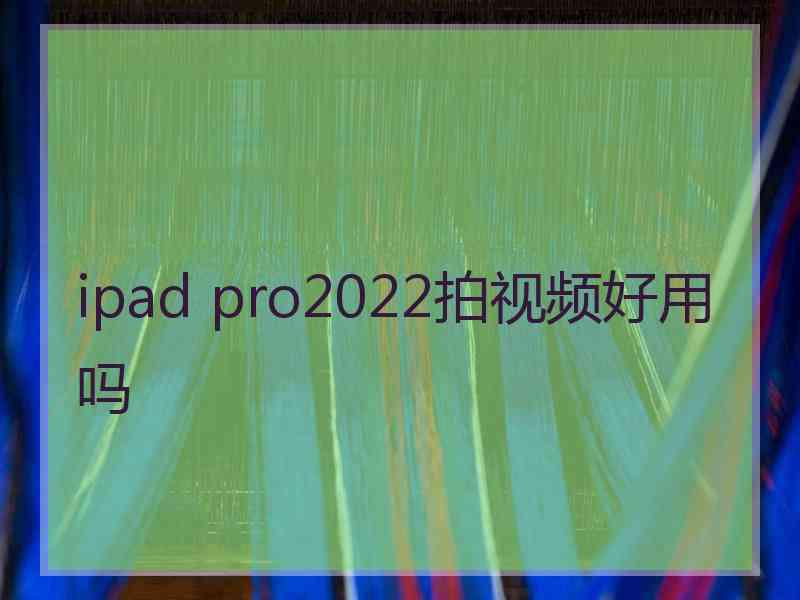 ipad pro2022拍视频好用吗