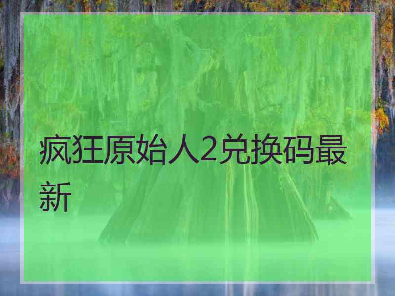 疯狂原始人2兑换码最新