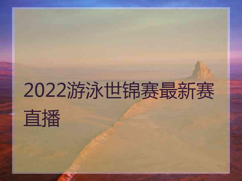 2022游泳世锦赛最新赛直播