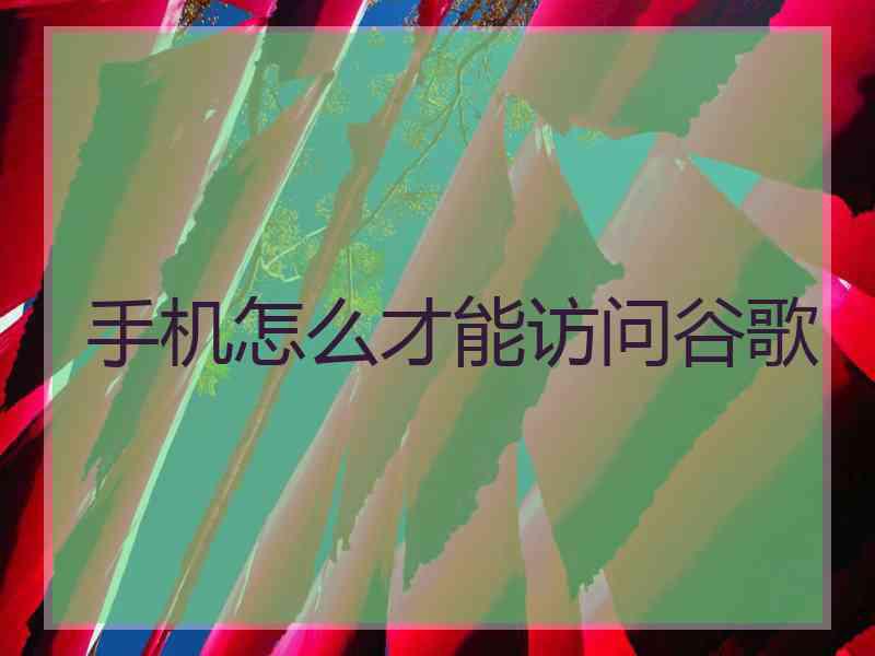 手机怎么才能访问谷歌