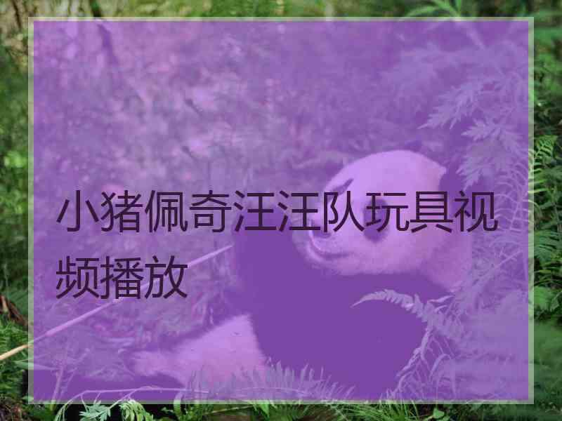 小猪佩奇汪汪队玩具视频播放