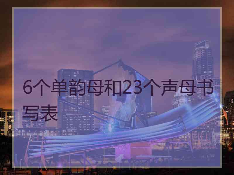 6个单韵母和23个声母书写表