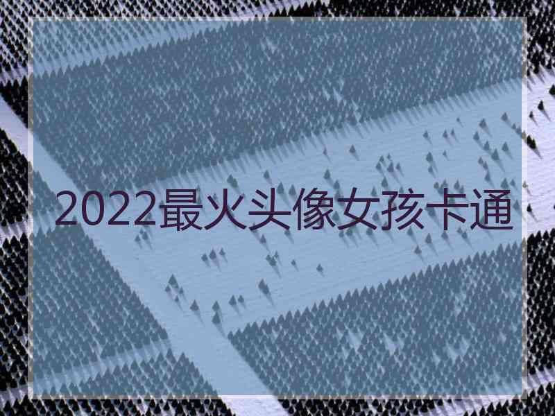 2022最火头像女孩卡通