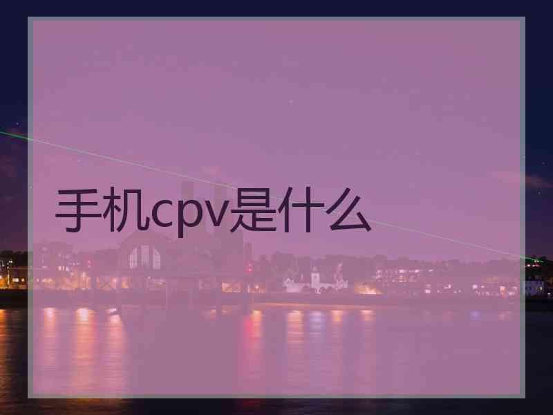 手机cpv是什么