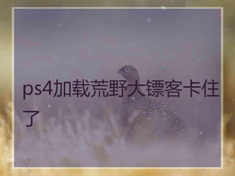 ps4加载荒野大镖客卡住了