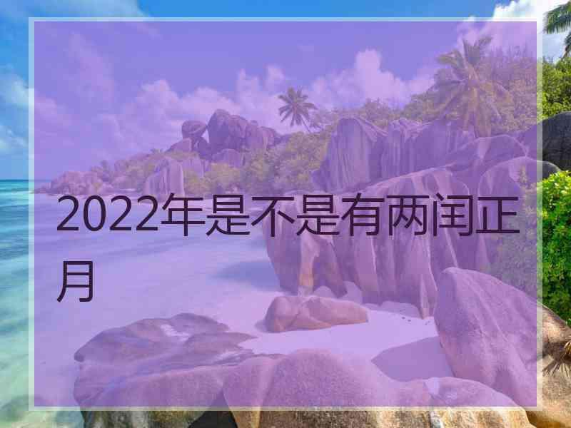 2022年是不是有两闰正月