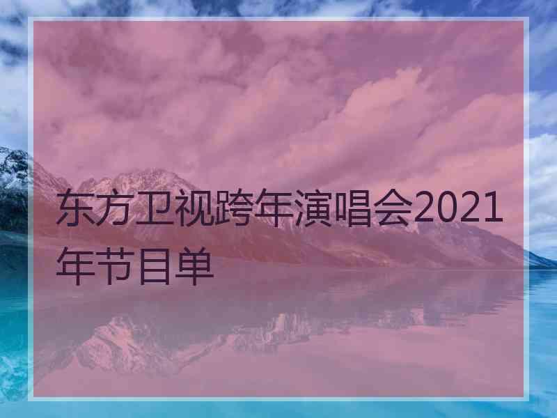 东方卫视跨年演唱会2021年节目单