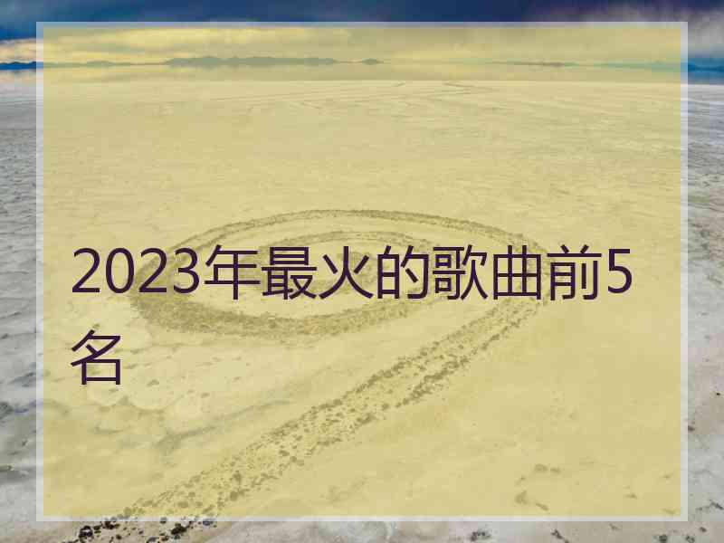 2023年最火的歌曲前5名