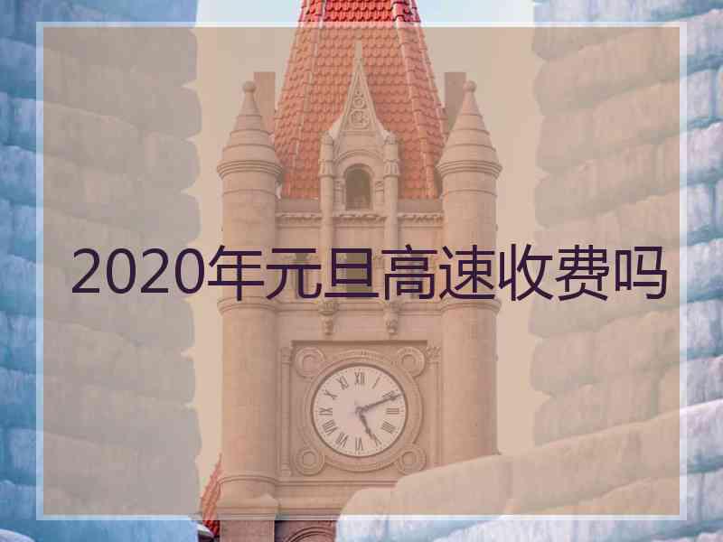 2020年元旦高速收费吗