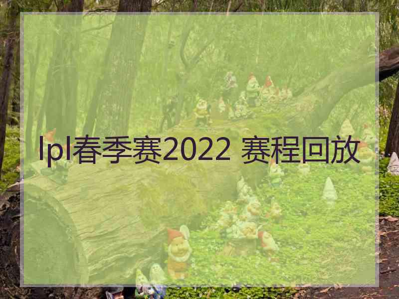 lpl春季赛2022 赛程回放