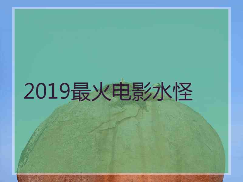 2019最火电影水怪