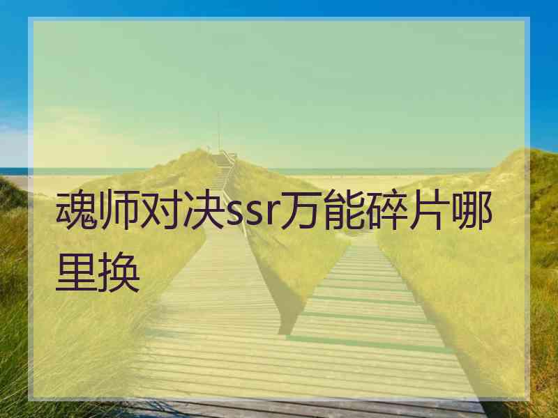 魂师对决ssr万能碎片哪里换