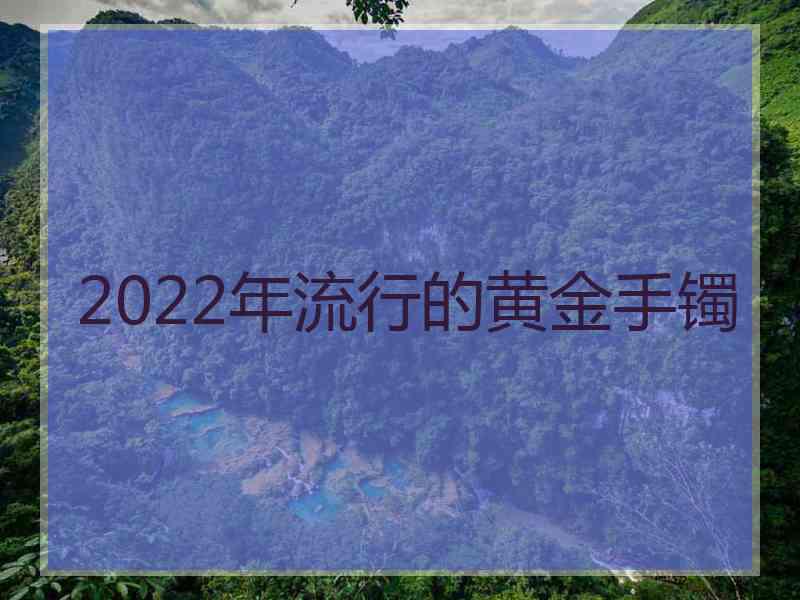 2022年流行的黄金手镯