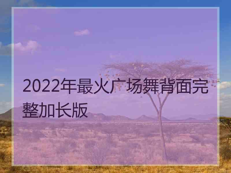 2022年最火广场舞背面完整加长版