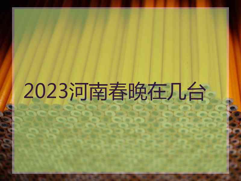 2023河南春晚在几台