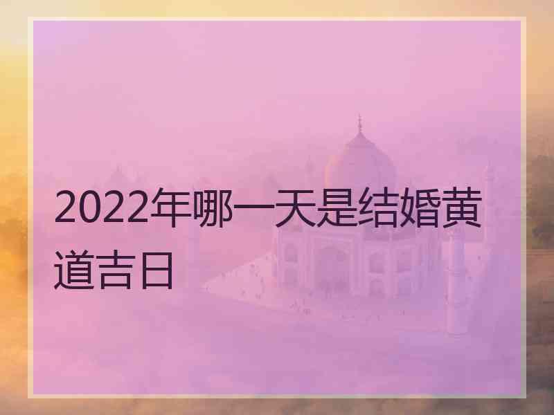 2022年哪一天是结婚黄道吉日