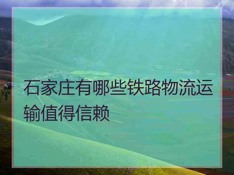 石家庄有哪些铁路物流运输值得信赖