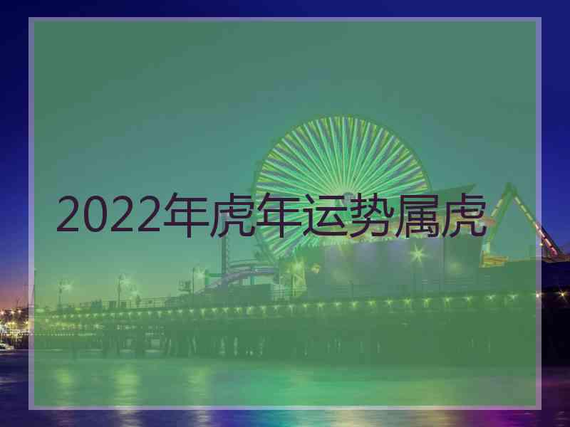 2022年虎年运势属虎