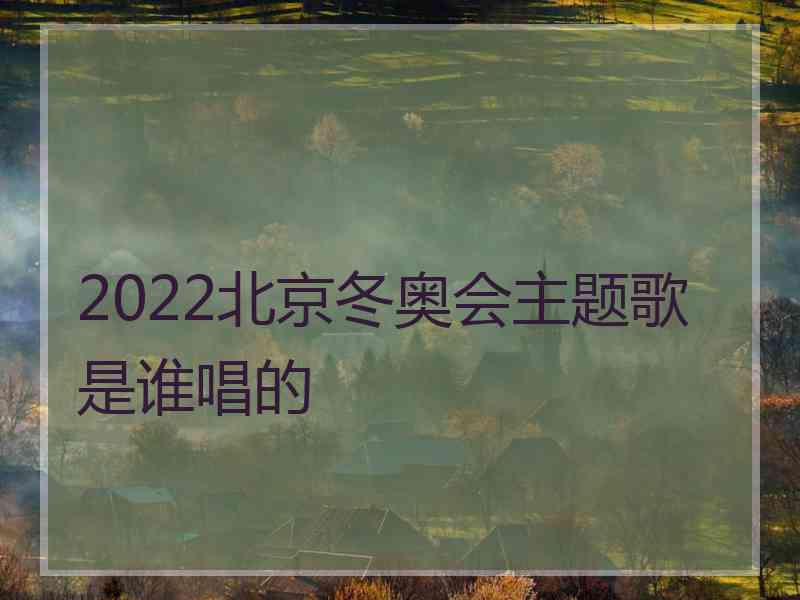 2022北京冬奥会主题歌是谁唱的