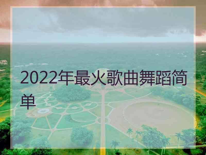 2022年最火歌曲舞蹈简单