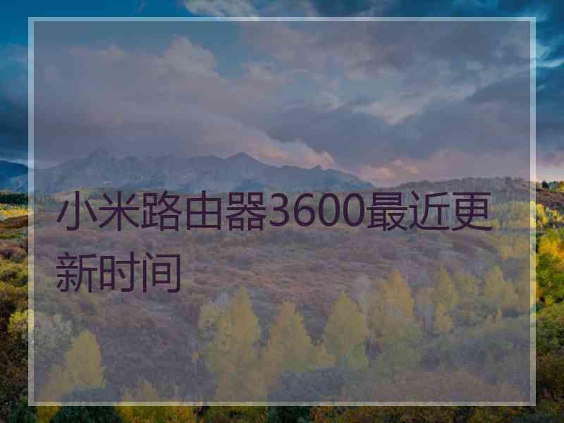 小米路由器3600最近更新时间