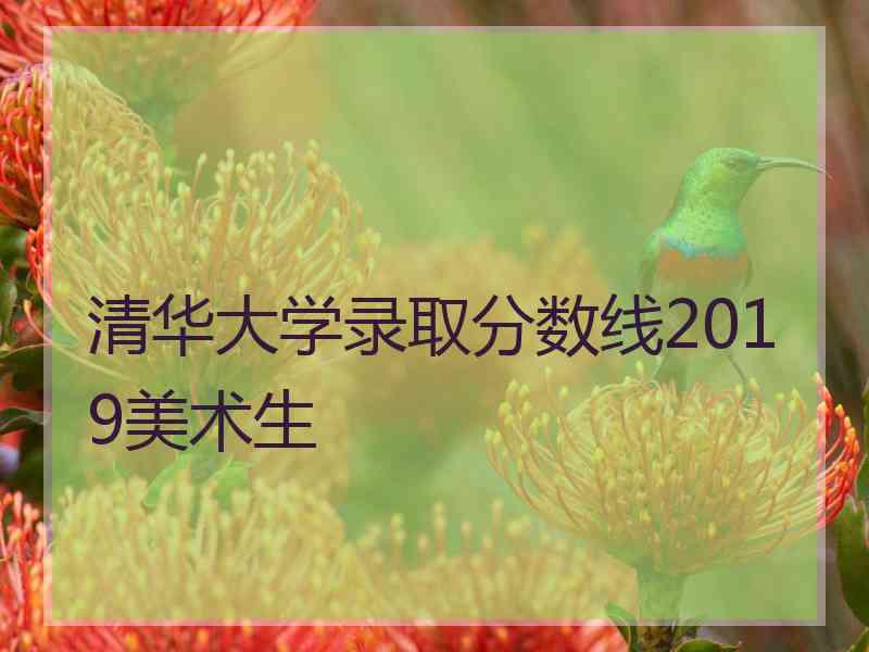 清华大学录取分数线2019美术生