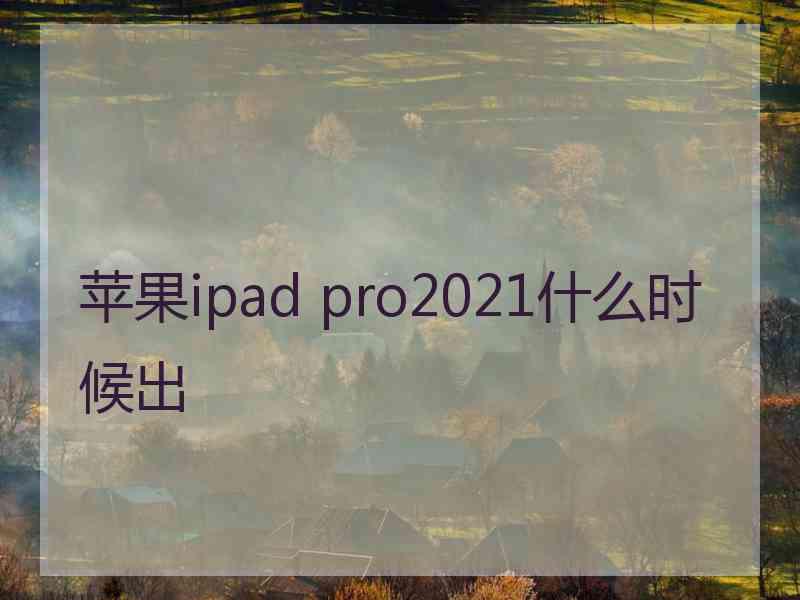 苹果ipad pro2021什么时候出