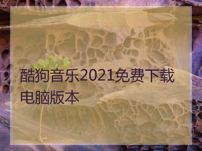 酷狗音乐2021免费下载电脑版本