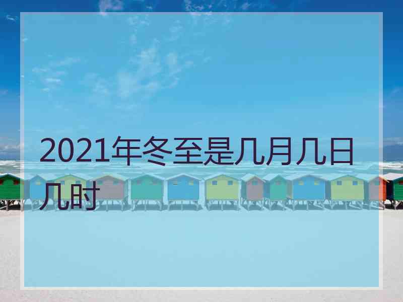 2021年冬至是几月几日几时