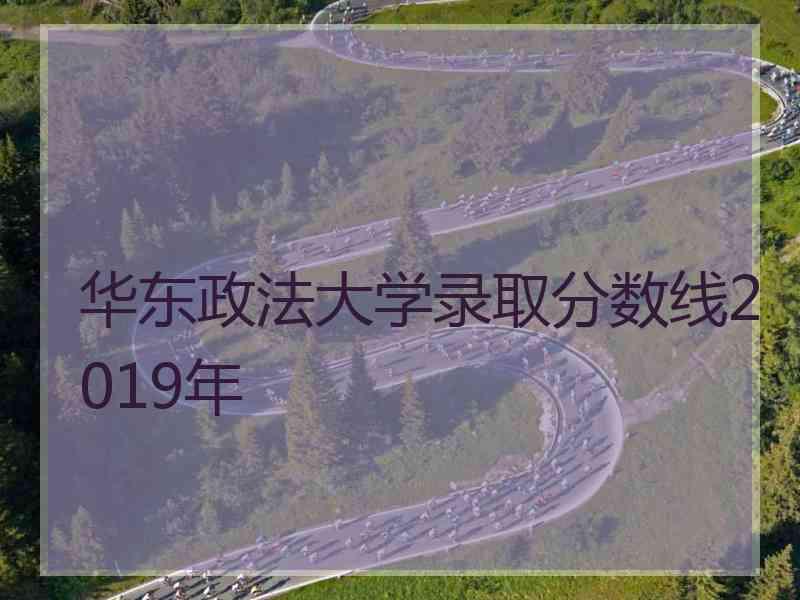 华东政法大学录取分数线2019年