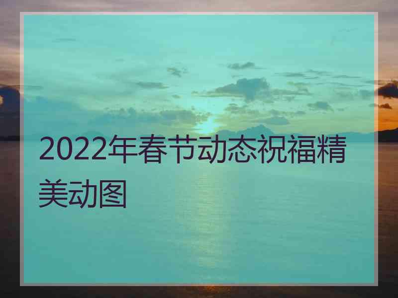 2022年春节动态祝福精美动图