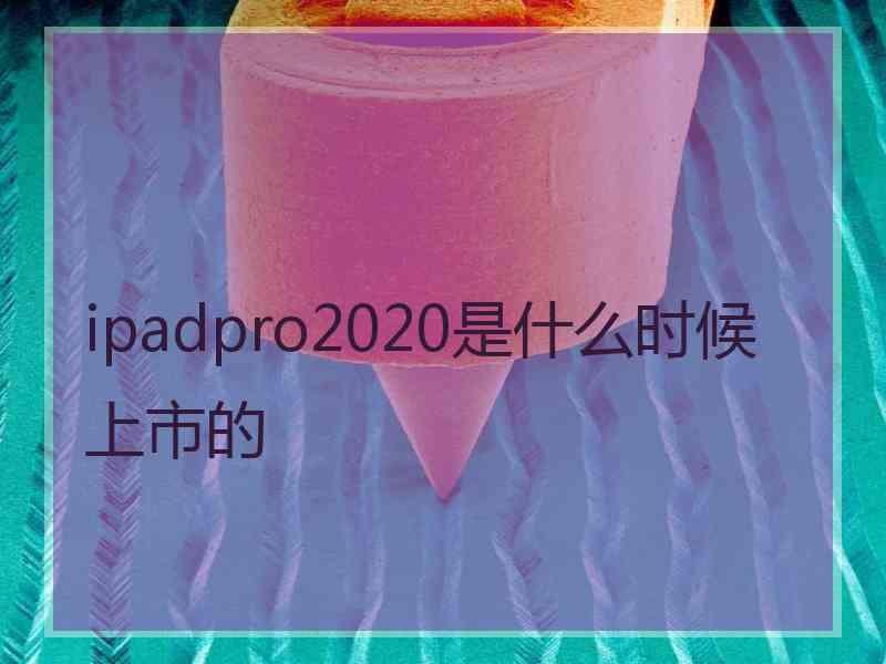 ipadpro2020是什么时候上市的